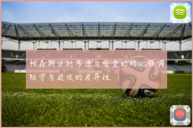 帕森斯分析韦德与哈登的对比强调防守与进攻的差异性
