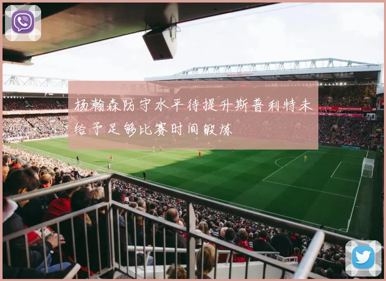 杨瀚森防守水平待提升斯普利特未给予足够比赛时间锻炼