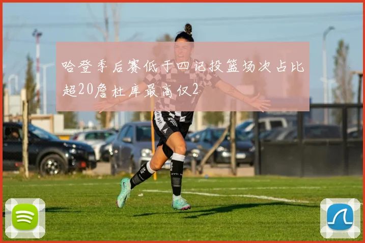 哈登季后赛低于四记投篮场次占比超20詹杜库最高仅2