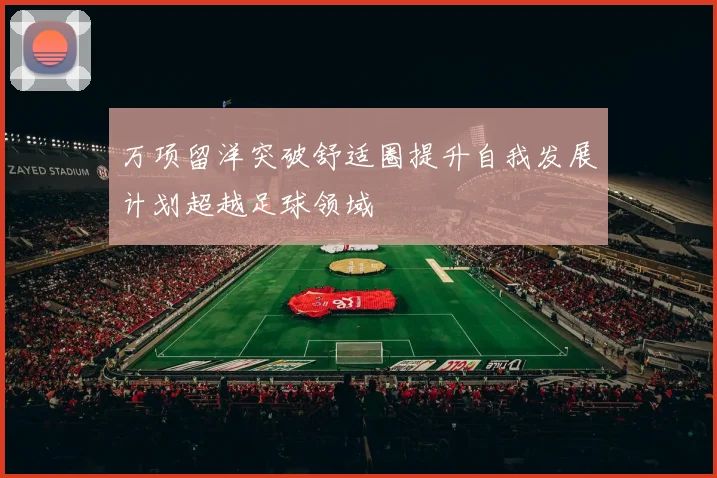 万项留洋突破舒适圈提升自我发展计划超越足球领域