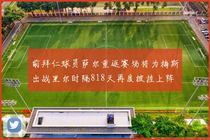 前拜仁球员萨尔重返赛场将为梅斯出战里尔时隔818天再度披挂上阵