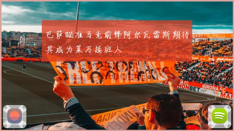 巴萨瞄准马竞前锋阿尔瓦雷斯期待其成为莱万接班人